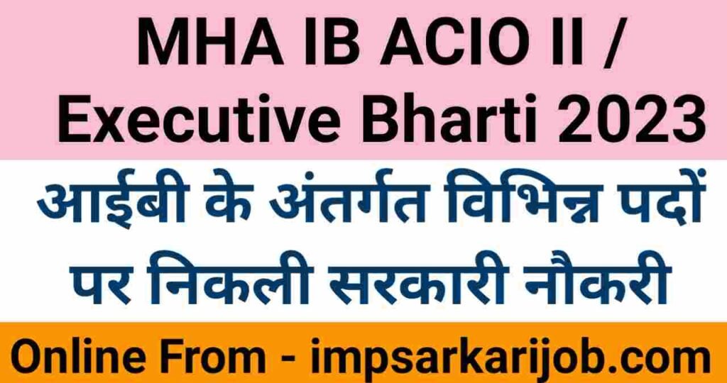 MHA IB ACIO II / Executive Bharti 2023, IB Bharti, IB ACIO Vacancy, Executive Bharti, Sarkari Job, Sarkari Vacancy, Sarkari Bharti, Sarkari Requirement, Govt Jobs, Govt Vacancy, Govt Bharti, imp sarkari job